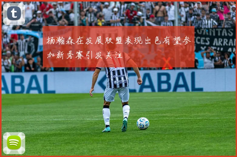 杨瀚森在发展联盟表现出色有望参加新秀赛引发关注