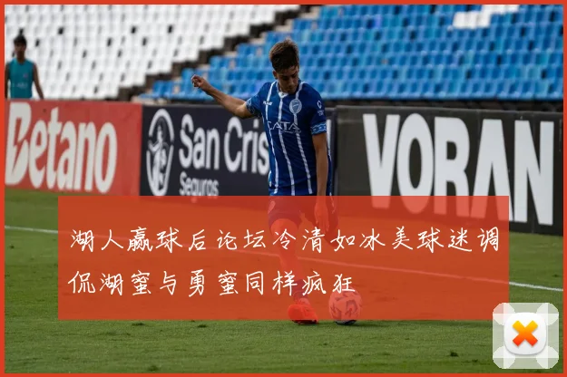 湖人赢球后论坛冷清如冰美球迷调侃湖蜜与勇蜜同样疯狂