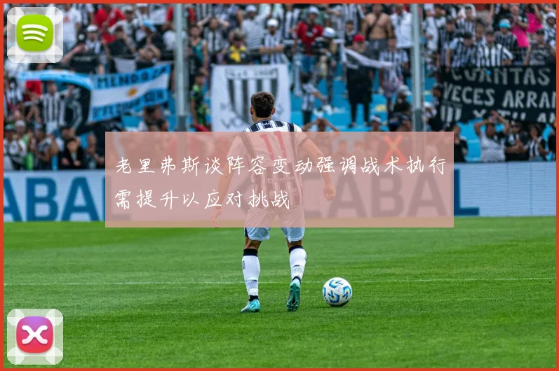 老里弗斯谈阵容变动强调战术执行需提升以应对挑战
