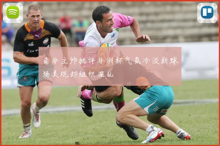 南非主帅批评非洲杯气氛冷淡新球场美观却组织混乱