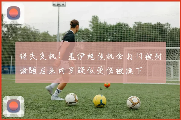 错失良机！盖伊绝佳机会打门被封堵随后米内罗疑似受伤被换下