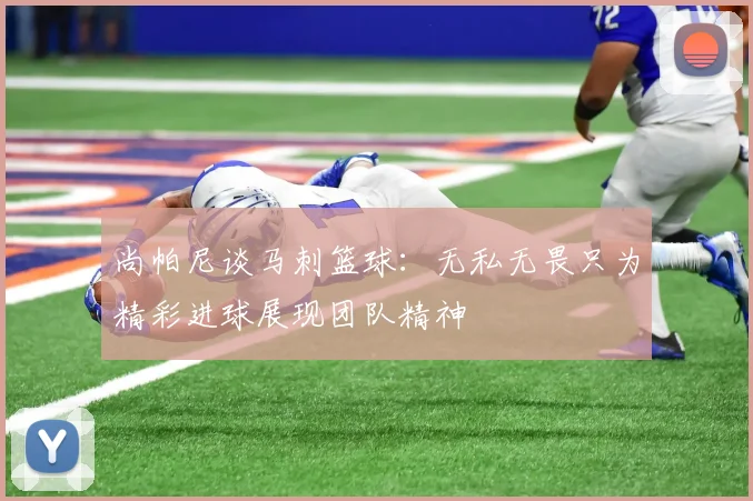 尚帕尼谈马刺篮球：无私无畏只为精彩进球展现团队精神