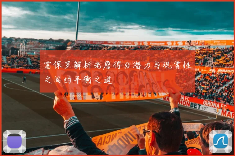 富保罗解析老詹得分潜力与观赏性之间的平衡之道