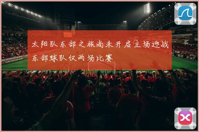 太阳队东部之旅尚未开启主场迎战东部球队仅两场比赛