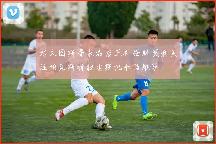 尤文图斯寻求右后卫补强科莫利关注帕莱斯特拉古斯托和马维萨