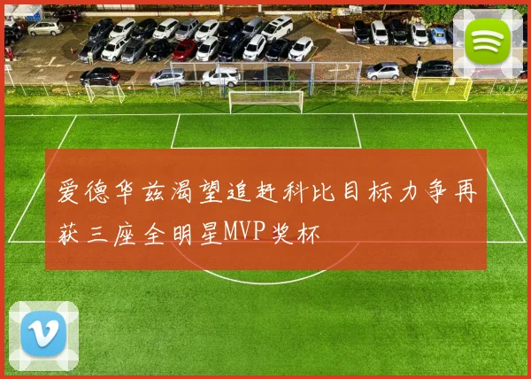 爱德华兹渴望追赶科比目标力争再获三座全明星MVP奖杯