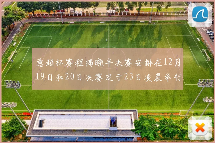 意超杯赛程揭晓半决赛安排在12月19日和20日决赛定于23日凌晨举行