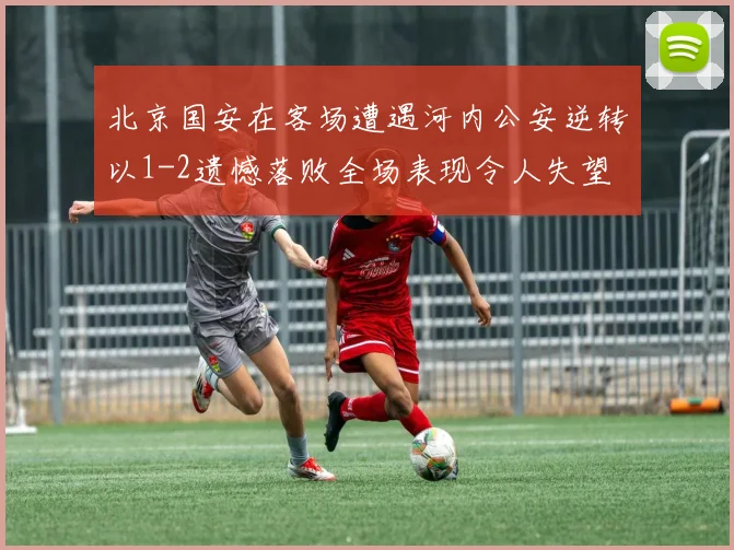 北京国安在客场遭遇河内公安逆转以1-2遗憾落败全场表现令人失望