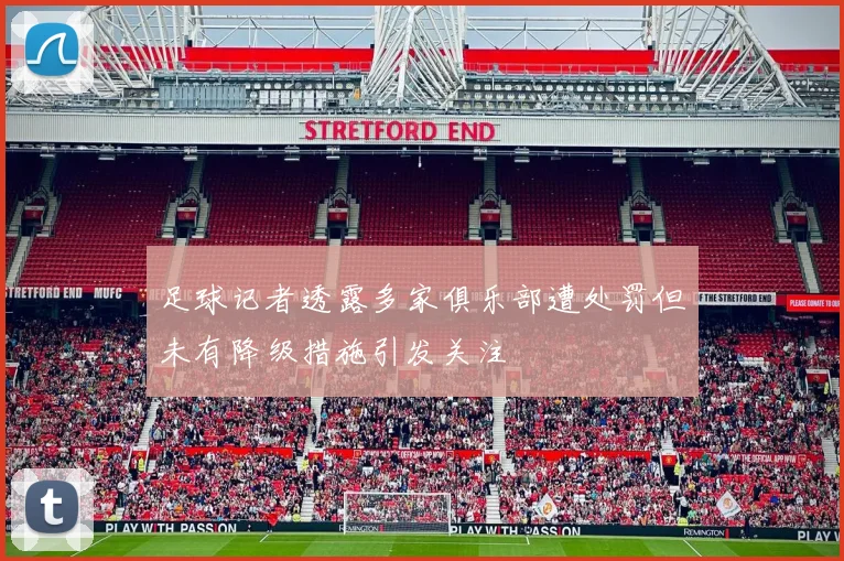 足球记者透露多家俱乐部遭处罚但未有降级措施引发关注