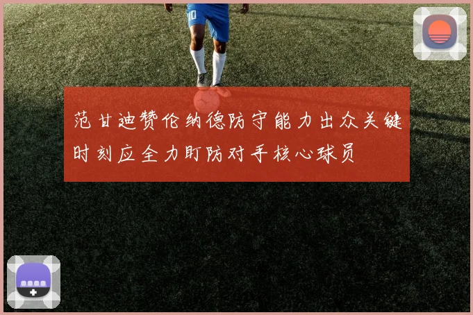 范甘迪赞伦纳德防守能力出众关键时刻应全力盯防对手核心球员