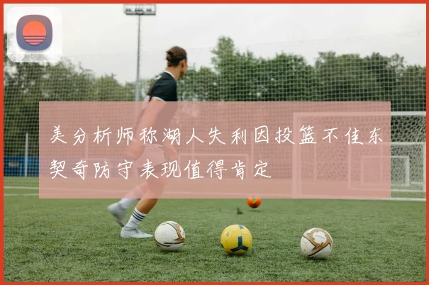 美分析师称湖人失利因投篮不佳东契奇防守表现值得肯定
