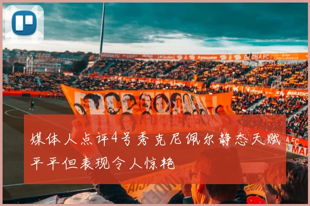 媒体人点评4号秀克尼佩尔静态天赋平平但表现令人惊艳