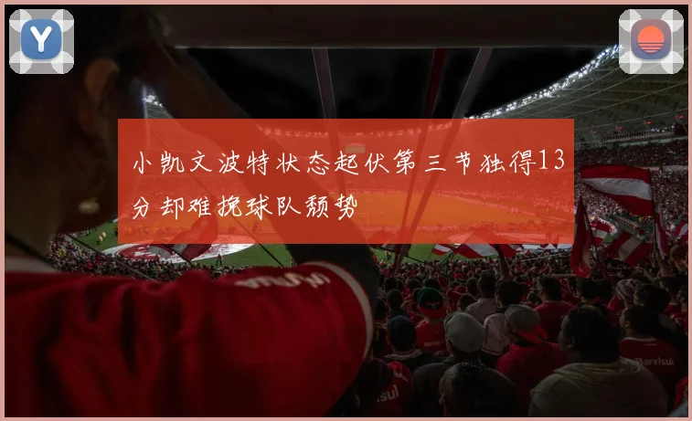 小凯文波特状态起伏第三节独得13分却难挽球队颓势