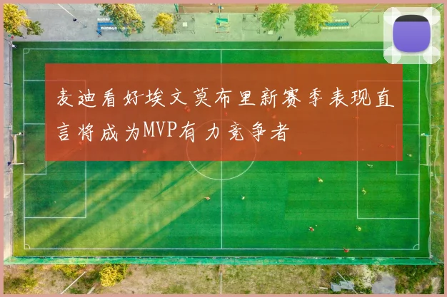 麦迪看好埃文莫布里新赛季表现直言将成为MVP有力竞争者