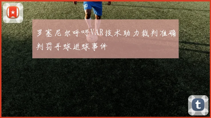罗塞尼尔呼吁VAR技术助力裁判准确判罚手球进球事件