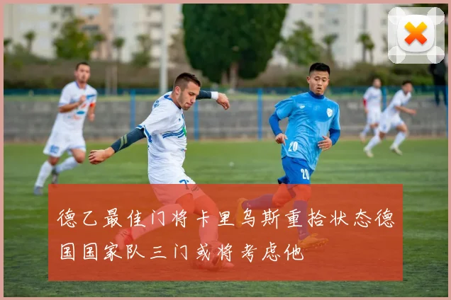 德乙最佳门将卡里乌斯重拾状态德国国家队三门或将考虑他