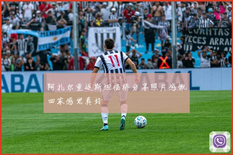 阿扎尔重返斯坦福桥分享照片感慨回家感觉真好