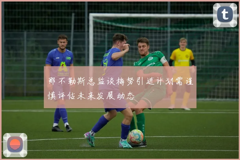 那不勒斯总监谈梅努引进计划需谨慎评估未来发展动态