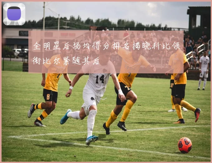 全明星后场均得分排名揭晓科比领衔比尔紧随其后