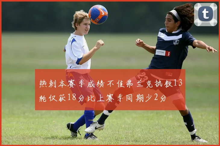 热刺本赛季成绩不佳弗兰克执教13轮仅获18分比上赛季同期少2分